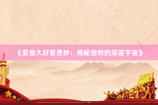《爱宠大好意思妙：揭秘宠物的深邃宇宙》